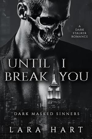 Until I Break You: A Dark Stalker Romance by Lara Hart