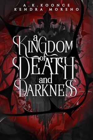 A Kingdom of Death & Darkness by A.K. Koonce, Kendra Moreno