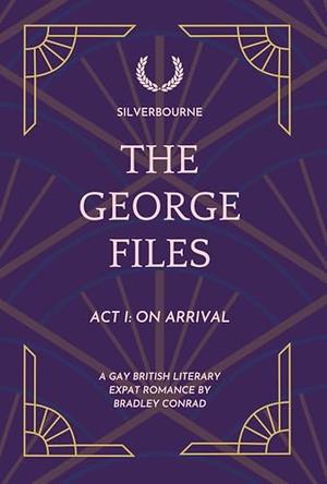 Silverbourne: The George Files: Act I: On Arrival: A Gay British Literary Expat Romance by Bradley Conrad, Alexander Paul Burton