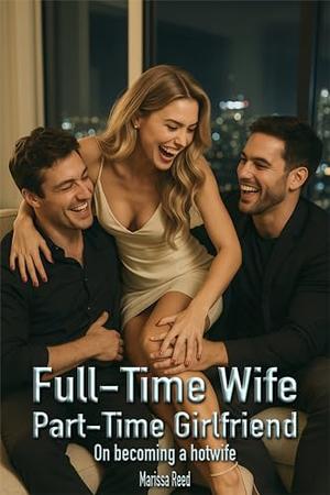 Full-Time Wife, Part-Time Girlfriend: On becoming a hotwife by Marissa Reed