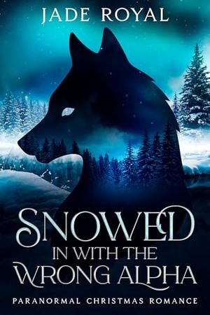 Snowed in with the wrong alpha : Christmas Paranormal Romance by Jade Royal