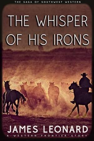 The Whisper of His Irons: A Western Frontier Story by James Leonard