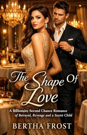 The Shape Of Love: A Billionaire Second Chance Romance of Betrayal, Revenge and a Secret Child by Bertha Frost