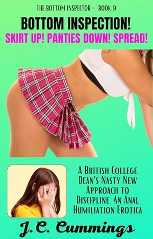 Bottom Inspection! Skirt Up! Panties Down! Spread!: A British College Dean’s Nasty New Approach to Discipline. An Anal Humiliation Erotica by J.C. Cummings