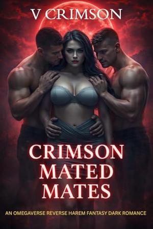 CRIMSON MATED MATES: A REVERSE HAREM ROMANCE WITH PARANORMAL ENEMIES FANTASY. by V CRIMSON