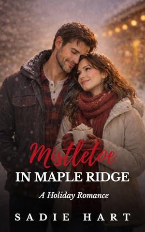 Mistletoe in Maple Ridge: A Holiday Romance by Sadie Hart