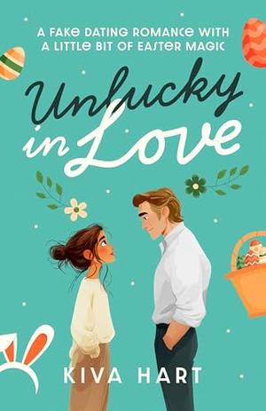 Unlucky In Love: A Fake Dating Romance With A Little Bit of Easter Magic by Kiva Hart