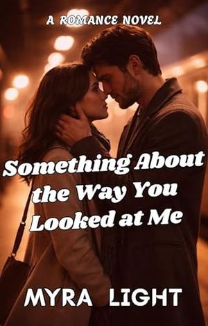 Something About the Way You Looked at Me: A Romance Novel by Myra Light