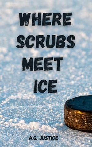 Where Scrubs Meets Ice: A Tattooed Surgeon. A Hockey Coach. One Love Reignited. by A.G. Justice