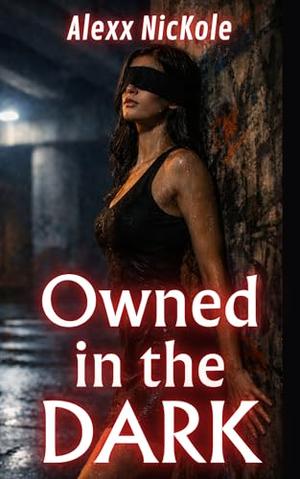 Owned in the Dark: A Dark Addiction Redemption by Alexx Nickole
