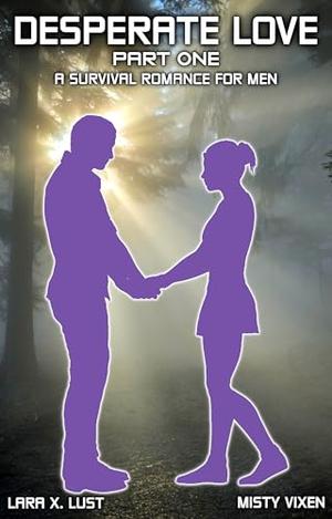 Desperate Love | Part One: A Survival Romance For Men by Lara X. Lust, Misty Vixen