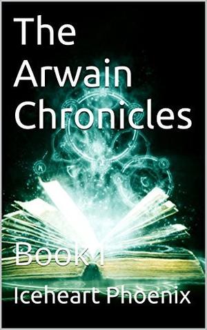 The Arwain Chronicles: Book I by Iceheart Phoenix