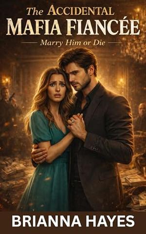 The Accidental Mafia Fiancée: Marry Him Or Die by Brianna Hayes