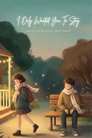 I Only Wanted You To Stay Some Love Asks for Nothing — Except Presence: A Love Story About Waiting, Staying, and Loving Without Demands by Amber Scott