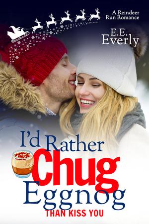 I'd Rather Chug Eggnog Than Kiss You by E.E. Everly