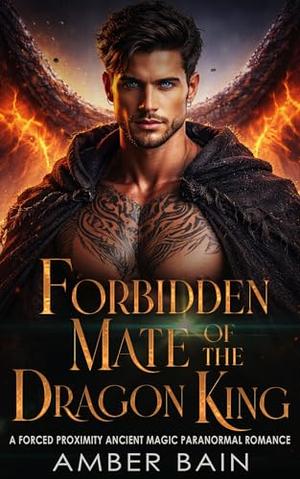 Forbidden Mate of the Dragon King : A Forced Proximity Ancient Magic Paranormal Romance by Amber Bain