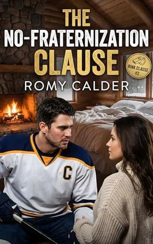 The No-Fraternization Clause: A Forbidden Hockey Romance by Romy Calder