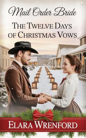 Mail Order Bride: The Twelve Days of Christmas Vows: Clean and Wholesome Western Historical Romance by Elara Wrenford