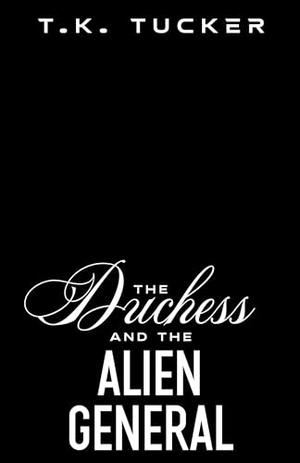 The Duchess and the Alien General by T.K. Tucker