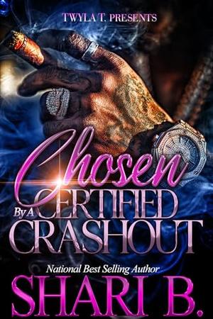 Chosen By A Certified Crashout: An Unhinged Urban Standalone by Shari B.