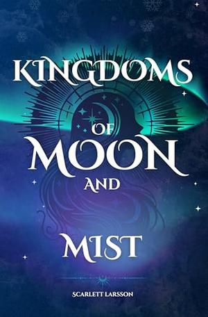 Kingdoms of Moon and Mist by Scarlett Larsson