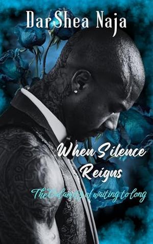 When Silence Reigns : The calamity of waiting to long by DarShea Naja