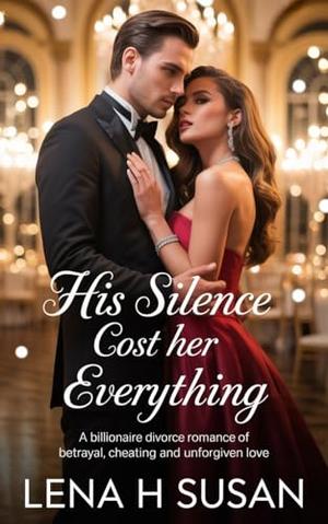 His Silence Cost Her Everything: A Billionaire divorce Romance of Betrayal, Cheating and Unforgiven Love by Lena h Susan