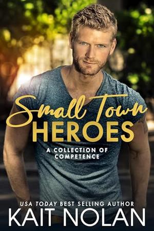 Small Town Heroes: A Collection of Competence by Kait Nolan