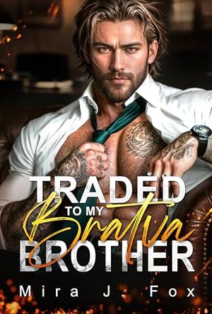 Traded to My Bratva Brother: An Enemies-to-Lovers, Age-Gap, Secret Baby, Brother’s Best Friend Mafia Romance by Mira J. Fox