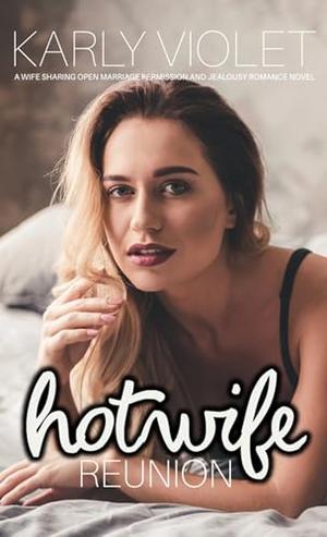 Hotwife Reunion: A Wife Sharing Open Marriage Permission and Jealousy Romance Novel by Karly Violet