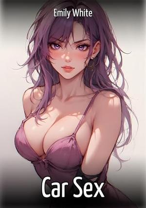 Car Sex: Sexy Stories for Adults with Erotic Manga Images by Emily White