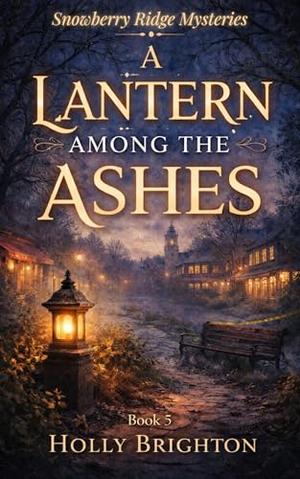 A Lantern Among the Ashes Mystery: A Snowberry Ridge Cozy Mystery Romance Novel by Holly Brighton