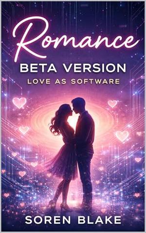 Romance: Beta Version, Love as Software by Soren Blake