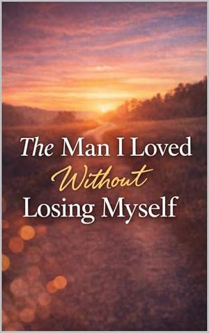 The Man I Loved Without Losing Myself: A Love Story About Almost Losing Everything by Emma Bennet