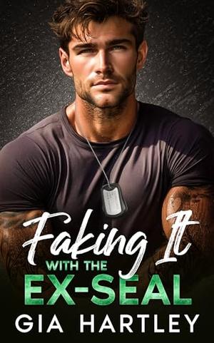 Faking It with the Ex-SEAL: A Military Opposites Attract Grumpy Sunshine Romance by Gia Hartley