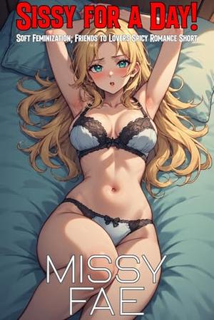 Sissy for a Day!: Soft Feminization; MtF Transformation; Friends to Lovers Naughty Romance Short Story (Femboy Sissification; Femininization; Male/Femboy Explicit Romance #21)