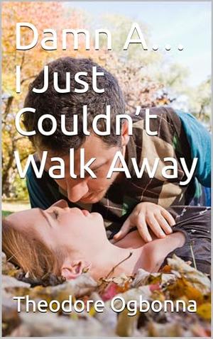 Damn A… I Just Couldn’t Walk Away by Theodore OGBONNA