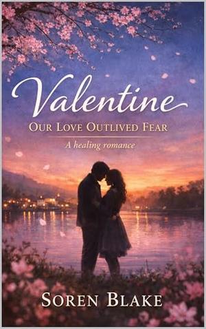 Valentine: Our Love Outlived Fear - A healing romance. by Soren Blake