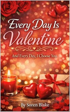 Every Day Is Valentine, And Every Day, I Choose You by Soren Blake