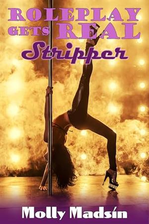Roll Play Gets Real: Stripper: A fantasy explored turns an exhibitionist wife into a hotwife, while the aroused cuckold husband watches her submit to his boss. by Molly Madsin
