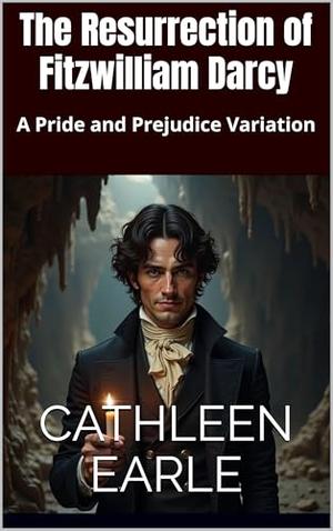 The Resurrection of Fitzwilliam Darcy: A Pride and Prejudice Variation by Cathleen Earle