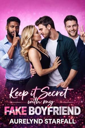 Keep it Secret with My Fake Boyfriend: A Steamy Reverse Harem Romance of Forbidden Desires, Fake Relationships, and Love That Defies the Rules by Aurelynd Starfall