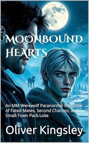 MOONBOUND HEARTS: An MM Werewolf Paranormal Romance of Fated Mates, Second Chances, and Small-Town Pack Love by Oliver Kingsley