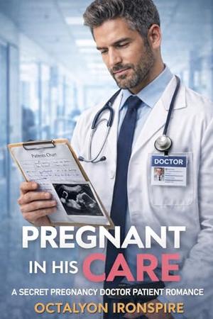 Pregnant in His Care: A Secret Pregnancy Doctor-Patient Romance by Octalyon Ironspire