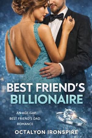 Best Friend’s Billionaire: An Age-Gap Best Friend's Dad Romance by Octalyon Ironspire