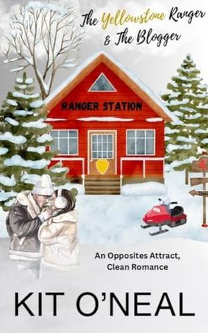 The Yellowstone Ranger and the Blogger: An Opposites Attract, Clean Romance by Kit O'Neal