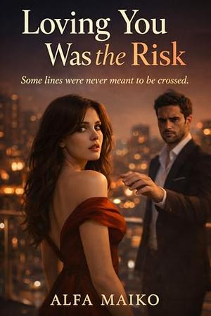 Loving You Was the Risk: When temptation becomes irresistible, love is the ultimate risk by Alfa Maiko