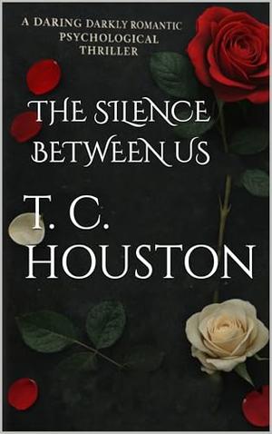 THE SILENCE BETWEEN US by T. C. Houston