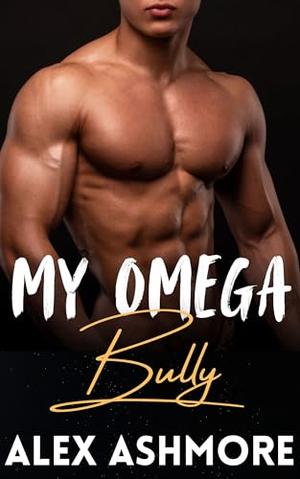 My Omega Bully: An M/M Enemies-to-Lovers Omegaverse Romance by Alex Ashmore