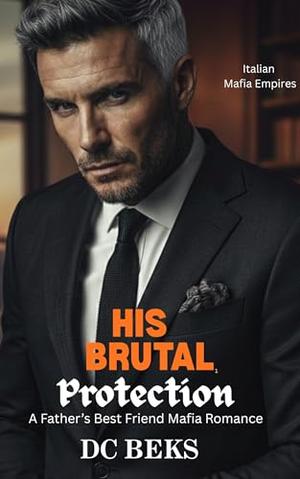 His Brutal Protection: A Father's Best Friend Mafia Romance by DC BEKS